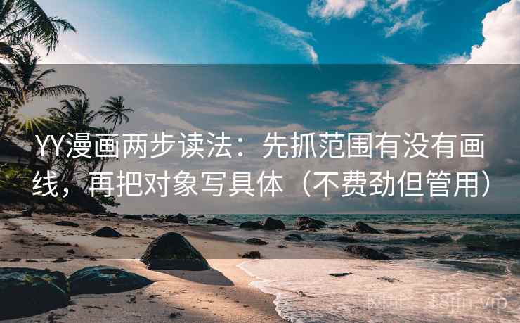 YY漫画两步读法：先抓范围有没有画线，再把对象写具体（不费劲但管用）