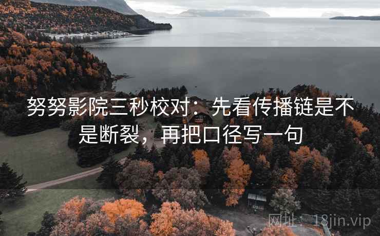 努努影院三秒校对：先看传播链是不是断裂，再把口径写一句