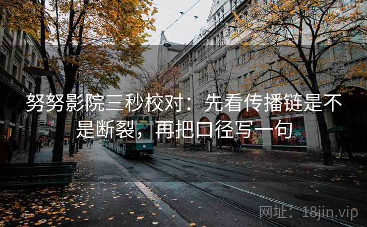 努努影院三秒校对：先看传播链是不是断裂，再把口径写一句