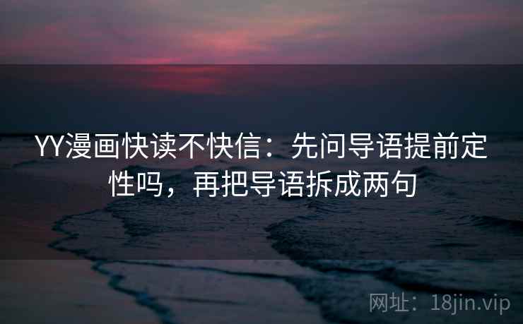 YY漫画快读不快信：先问导语提前定性吗，再把导语拆成两句