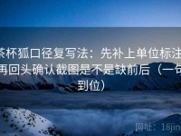 茶杯狐口径复写法：先补上单位标注，再回头确认截图是不是缺前后（一句到位）