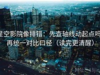 星空影院像排错：先查轴线动起点吗，再统一对比口径（读完更清醒）