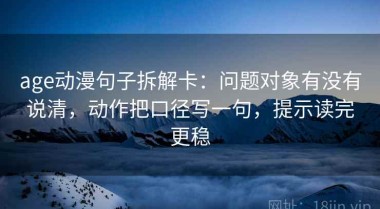 age动漫句子拆解卡：问题对象有没有说清，动作把口径写一句，提示读完更稳