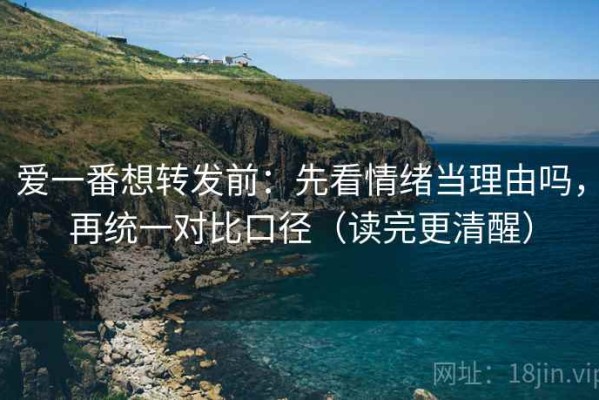 爱一番想转发前：先看情绪当理由吗，再统一对比口径（读完更清醒）