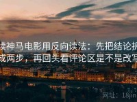 读神马电影用反向读法：先把结论拆成两步，再回头看评论区是不是改写