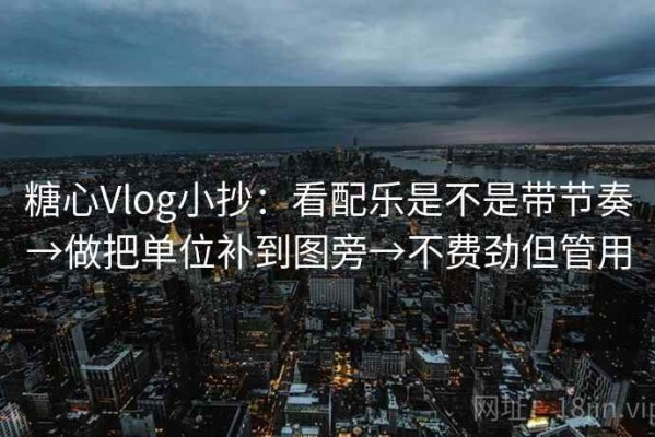 糖心Vlog小抄：看配乐是不是带节奏→做把单位补到图旁→不费劲但管用