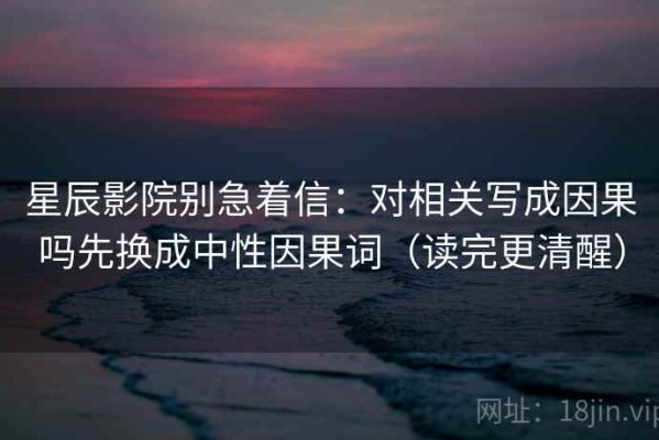 星辰影院别急着信：对相关写成因果吗先换成中性因果词（读完更清醒）
