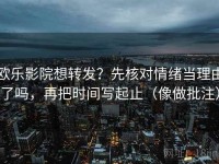 欧乐影院想转发？先核对情绪当理由了吗，再把时间写起止（像做批注）