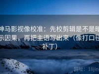 神马影视像校准：先校剪辑是不是暗示因果，再把主语写出来（像打口径补丁）