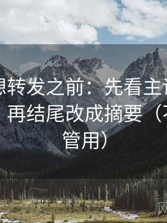 爱一番想转发之前：先看主语是不是对得上，再结尾改成摘要（不费劲但管用）