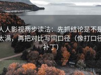 人人影视两步读法：先抓结论是不是太满，再把对比写同口径（像打口径补丁）