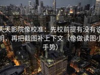 天天影院像校准：先校前提有没有说明，再把截图补上下文（像做读图小手势）