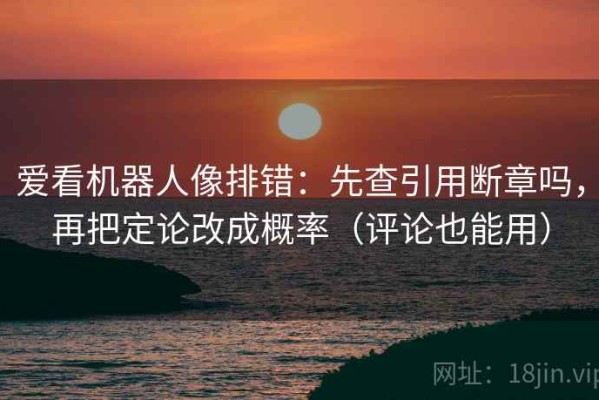 爱看机器人像排错：先查引用断章吗，再把定论改成概率（评论也能用）