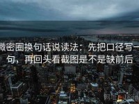 微密圈换句话说读法：先把口径写一句，再回头看截图是不是缺前后