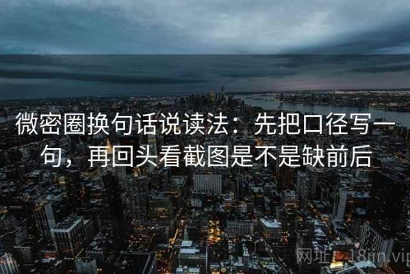 微密圈换句话说读法：先把口径写一句，再回头看截图是不是缺前后