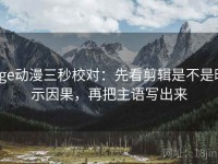age动漫三秒校对：先看剪辑是不是暗示因果，再把主语写出来