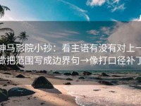 神马影院小抄：看主语有没有对上→做把范围写成边界句→像打口径补丁