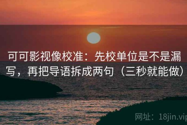 可可影视像校准：先校单位是不是漏写，再把导语拆成两句（三秒就能做）