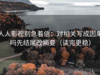 人人影视别急着信：对相关写成因果吗先结尾改摘要（读完更稳）