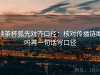读茶杯狐先对齐口径：核对传播链断吗再一句话写口径