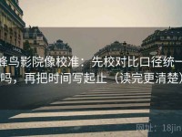 蜂鸟影院像校准：先校对比口径统一吗，再把时间写起止（读完更清楚）