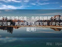 柚子影视像校准：先校剪辑是不是暗示因果，再把镜头选择写明（评论也能用）