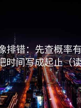 age动漫像排错：先查概率有没有被说死，再把时间写成起止（读完更稳）