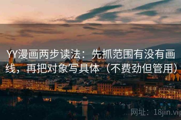YY漫画两步读法：先抓范围有没有画线，再把对象写具体（不费劲但管用）