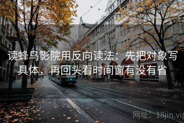 读蜂鸟影院用反向读法：先把对象写具体，再回头看时间窗有没有省