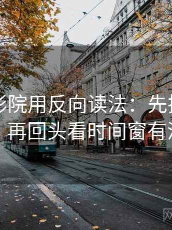 读蜂鸟影院用反向读法：先把对象写具体，再回头看时间窗有没有省