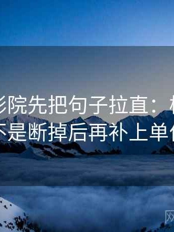 读星空影院先把句子拉直：核对传播链是不是断掉后再补上单位标注