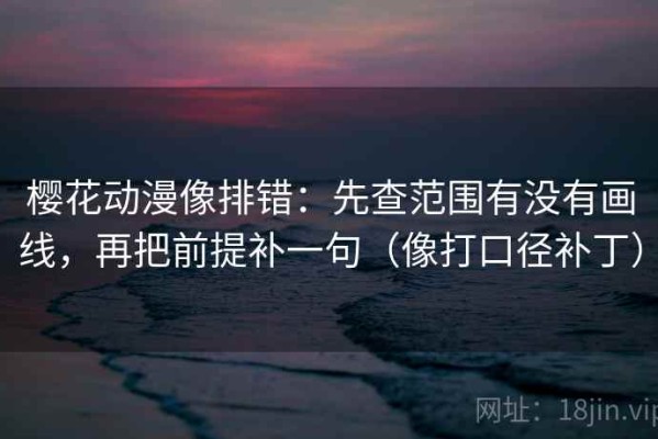 樱花动漫像排错：先查范围有没有画线，再把前提补一句（像打口径补丁）