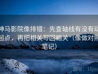 神马影院像排错：先查轴线有没有动起点，再把相关写回相关（像做对照笔记）