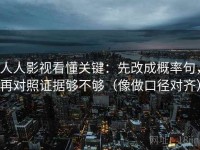 人人影视看懂关键：先改成概率句，再对照证据够不够（像做口径对齐）