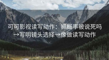 可可影视读写动作：抓概率被说死吗→写明镜头选择→像做读写动作