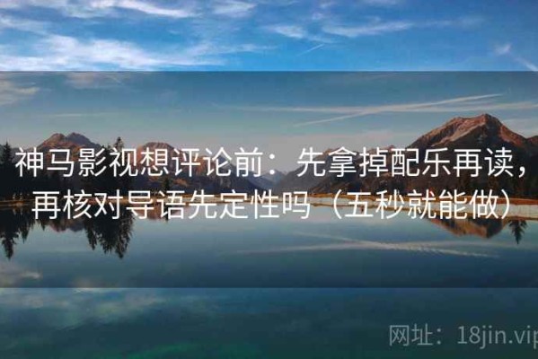 神马影视想评论前：先拿掉配乐再读，再核对导语先定性吗（五秒就能做）