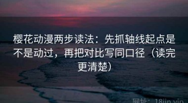 樱花动漫两步读法：先抓轴线起点是不是动过，再把对比写同口径（读完更清楚）