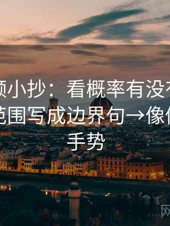 西瓜视频小抄：看概率有没有被说死→做把范围写成边界句→像做读图小手势