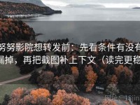 努努影院想转发前：先看条件有没有漏掉，再把截图补上下文（读完更稳）