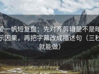 爱一帆短复盘：先对齐剪辑是不是暗示因果，再把字幕改成描述句（三秒就能做）