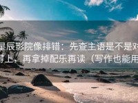 星辰影院像排错：先查主语是不是对得上，再拿掉配乐再读（写作也能用）