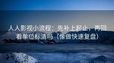 人人影视小流程：先补上起止，再回看单位标清吗（像做快速复盘）