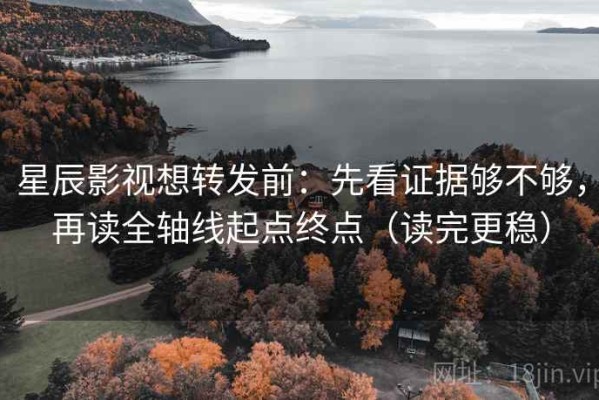星辰影视想转发前：先看证据够不够，再读全轴线起点终点（读完更稳）
