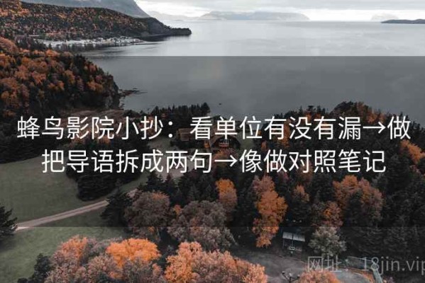 蜂鸟影院小抄：看单位有没有漏→做把导语拆成两句→像做对照笔记