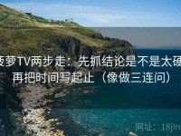 菠萝TV两步走：先抓结论是不是太硬，再把时间写起止（像做三连问）