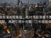 虫虫漫画短复盘：先对齐段落是不是跳层，再把引用补完整（三秒就能做）