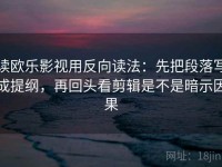 读欧乐影视用反向读法：先把段落写成提纲，再回头看剪辑是不是暗示因果