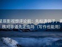 星辰影视想评论前：先标清例子，再核对导语先定性吗（写作也能用）