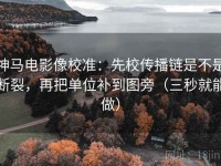神马电影像校准：先校传播链是不是断裂，再把单位补到图旁（三秒就能做）