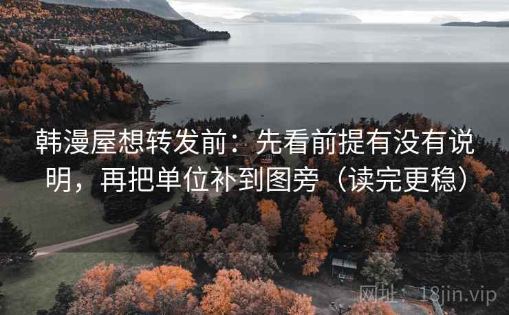 韩漫屋想转发前：先看前提有没有说明，再把单位补到图旁（读完更稳）